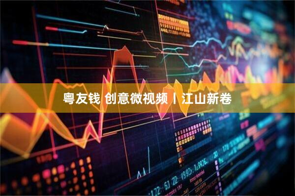 粤友钱 创意微视频丨江山新卷