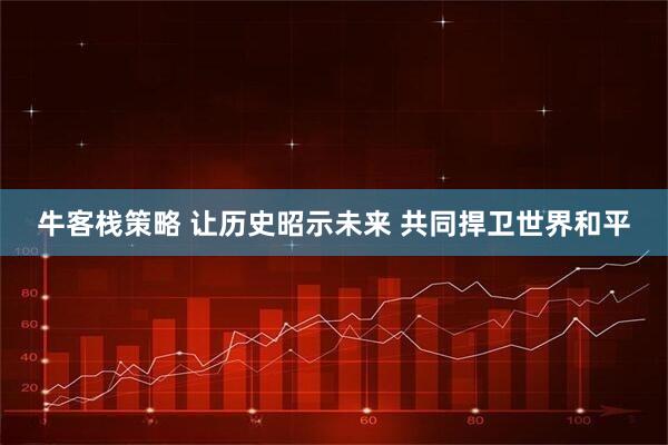 牛客栈策略 让历史昭示未来 共同捍卫世界和平