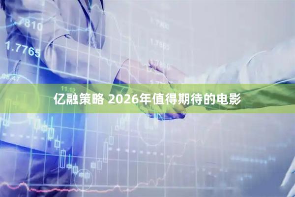 亿融策略 2026年值得期待的电影