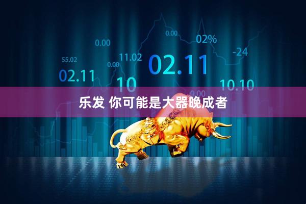 乐发 你可能是大器晚成者